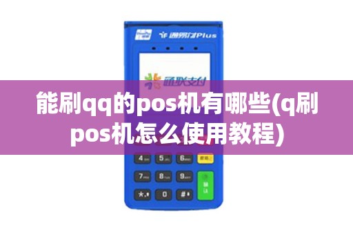 能刷qq的pos机有哪些(q刷pos机怎么使用教程)