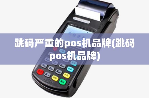 跳码严重的pos机品牌(跳码pos机品牌)
