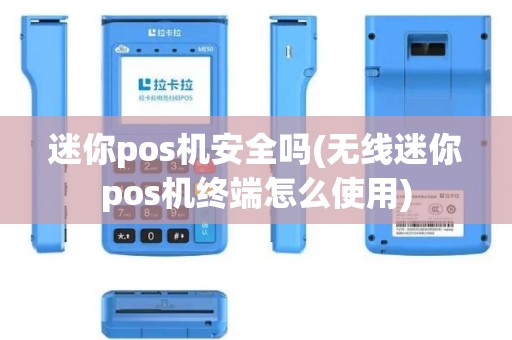 迷你pos机安全吗(无线迷你pos机终端怎么使用)