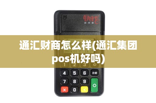 通汇财商怎么样(通汇集团pos机好吗)