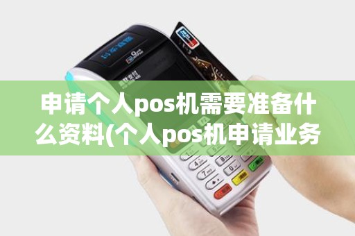 申请个人pos机需要准备什么资料(个人pos机申请业务填什么)