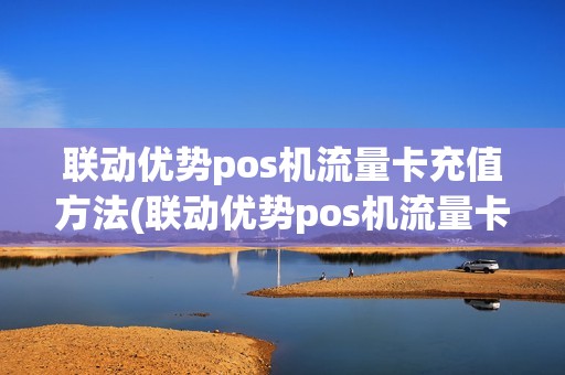 联动优势pos机流量卡充值方法(联动优势pos机流量卡充值)