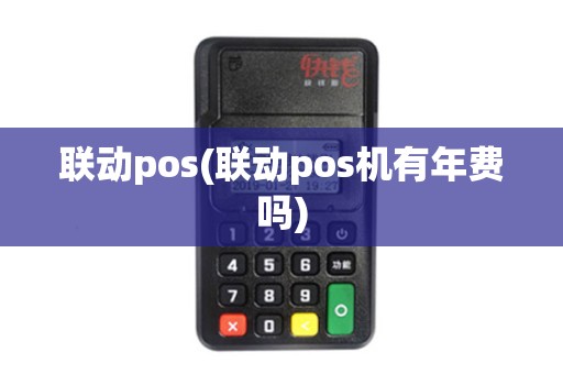 联动pos(联动pos机有年费吗)