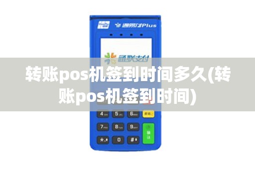 转账pos机签到时间多久(转账pos机签到时间)