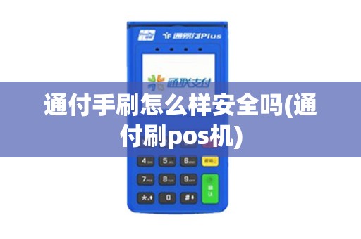 通付手刷怎么样安全吗(通付刷pos机)