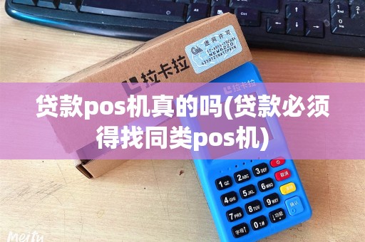 贷款pos机真的吗(贷款必须得找同类pos机)