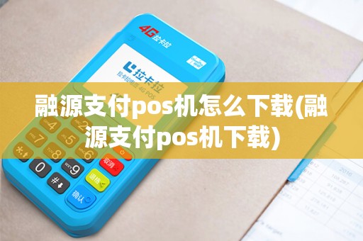融源支付pos机怎么下载(融源支付pos机下载)