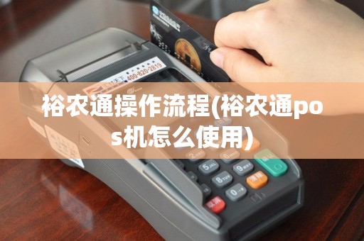 裕农通操作流程(裕农通pos机怎么使用)