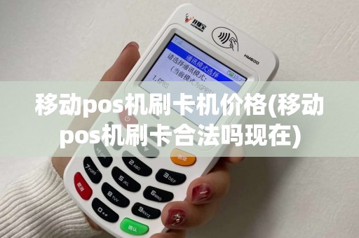 移动pos机刷卡机价格(移动pos机刷卡合法吗现在)