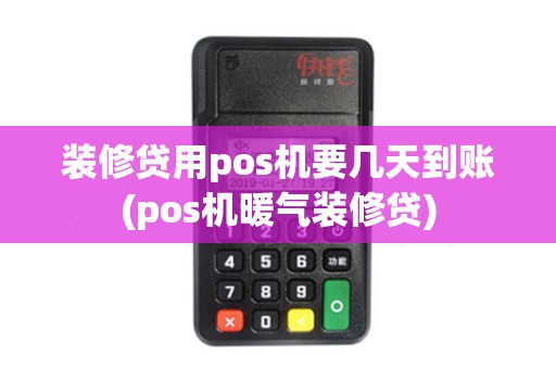 装修贷用pos机要几天到账(pos机暖气装修贷)