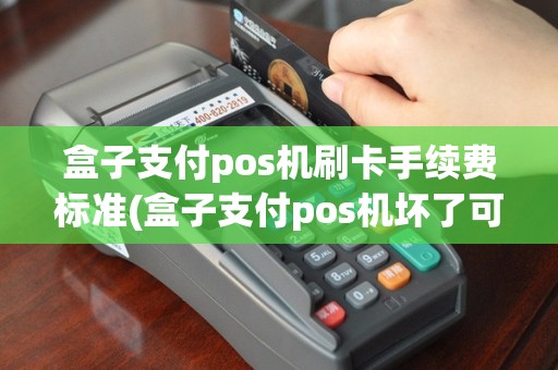 盒子支付pos机刷卡手续费标准(盒子支付pos机坏了可以补办么)