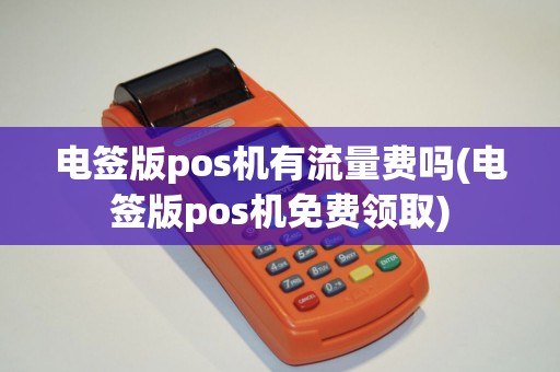 电签版pos机有流量费吗(电签版pos机免费领取)