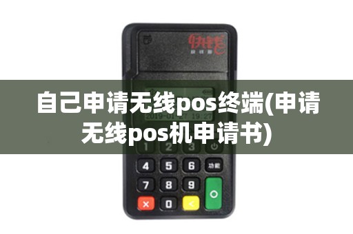 自己申请无线pos终端(申请无线pos机申请书)