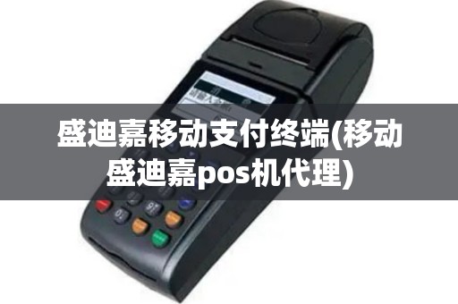 盛迪嘉移动支付终端(移动盛迪嘉pos机代理)