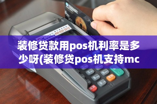 装修贷款用pos机利率是多少呀(装修贷pos机支持mcc)