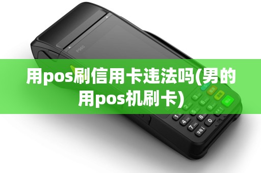 用pos刷信用卡违法吗(男的用pos机刷卡)
