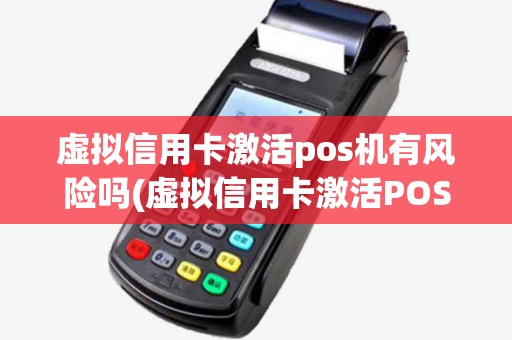 虚拟信用卡激活pos机有风险吗(虚拟信用卡激活POS机)