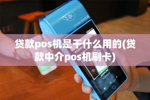 贷款pos机是干什么用的(贷款中介pos机刷卡)