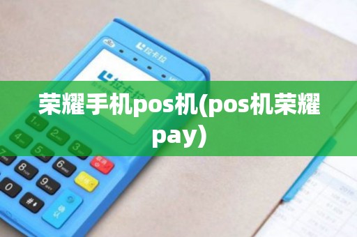 荣耀手机pos机(pos机荣耀pay)