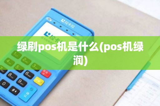 绿刷pos机是什么(pos机绿润)