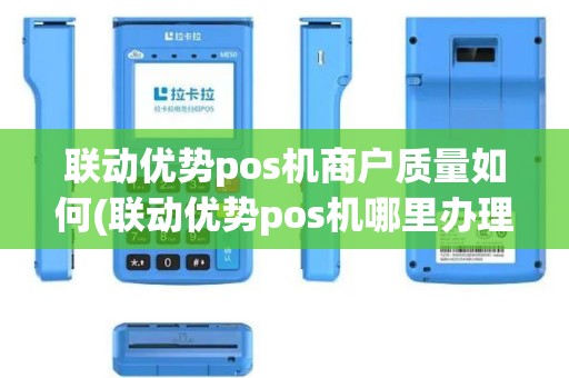 联动优势pos机商户质量如何(联动优势pos机哪里办理)