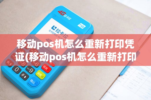 移动pos机怎么重新打印凭证(移动pos机怎么重新打印)