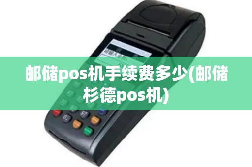 邮储pos机手续费多少(邮储杉德pos机)