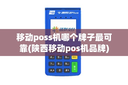 移动poss机哪个牌子最可靠(陕西移动pos机品牌)