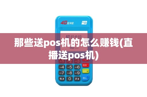 那些送pos机的怎么赚钱(直播送pos机)