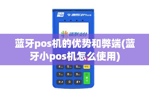 蓝牙pos机的优势和弊端(蓝牙小pos机怎么使用)