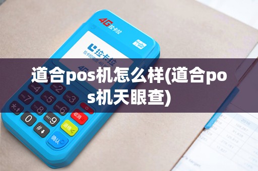 道合pos机怎么样(道合pos机天眼查)