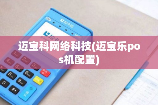 迈宝科网络科技(迈宝乐pos机配置)