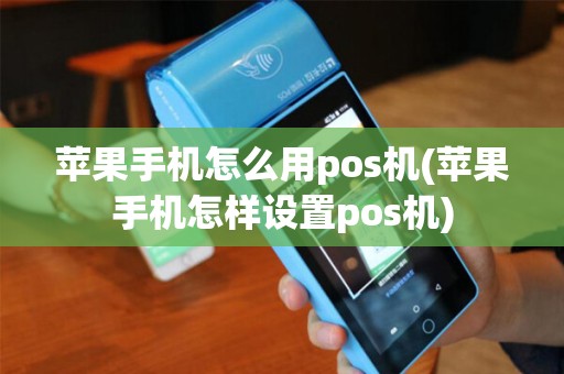 苹果手机怎么用pos机(苹果手机怎样设置pos机)