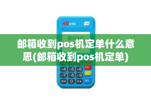 邮箱收到pos机定单什么意思(邮箱收到pos机定单)