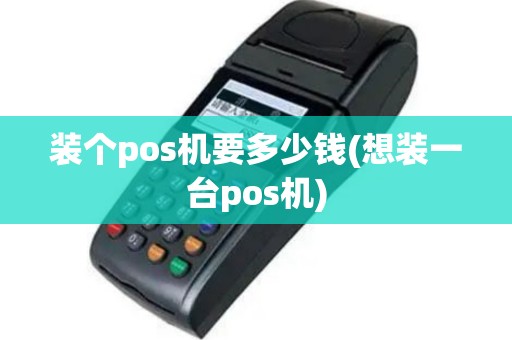 装个pos机要多少钱(想装一台pos机)