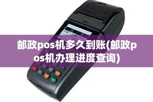 邮政pos机多久到账(邮政pos机办理进度查询)