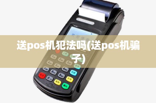 送pos机犯法吗(送pos机骗子)