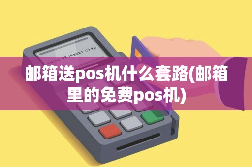 邮箱送pos机什么套路(邮箱里的免费pos机)