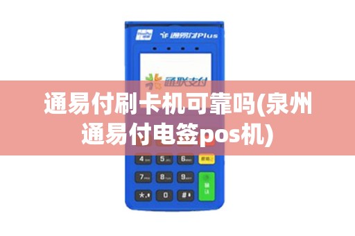通易付刷卡机可靠吗(泉州通易付电签pos机)