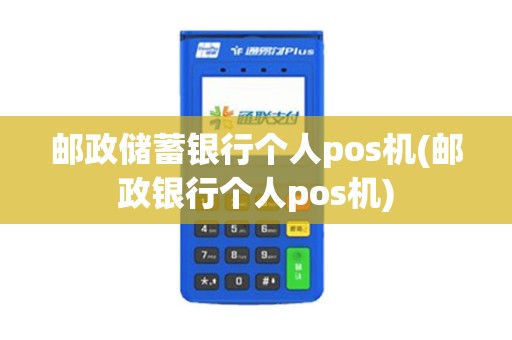 邮政储蓄银行个人pos机(邮政银行个人pos机)