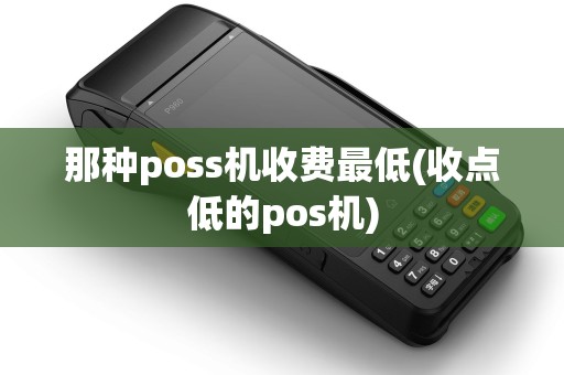 那种poss机收费最低(收点低的pos机)