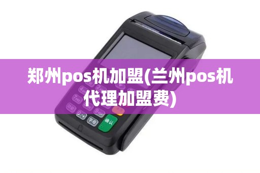 郑州pos机加盟(兰州pos机代理加盟费)