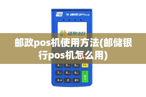邮政pos机使用方法(邮储银行pos机怎么用)
