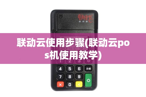 联动云使用步骤(联动云pos机使用教学)