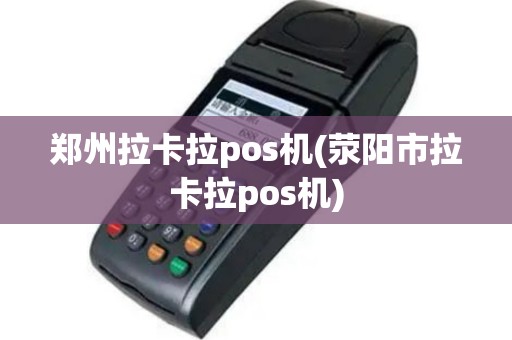 郑州拉卡拉pos机(荥阳市拉卡拉pos机)