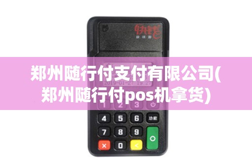 郑州随行付支付有限公司(郑州随行付pos机拿货)