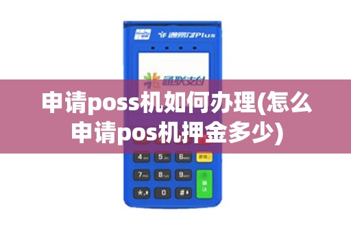 申请poss机如何办理(怎么申请pos机押金多少)