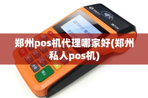 郑州pos机代理哪家好(郑州私人pos机)