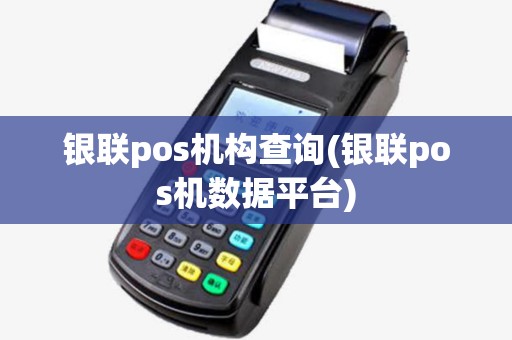 银联pos机构查询(银联pos机数据平台)