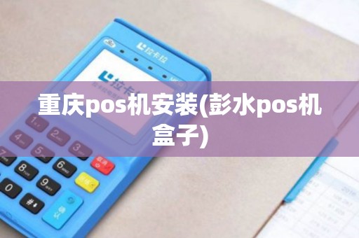 重庆pos机安装(彭水pos机盒子)